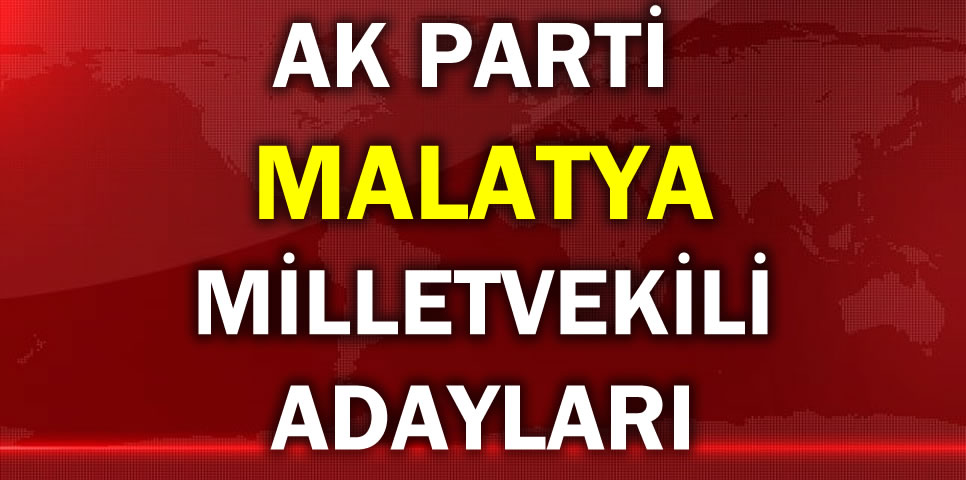 AK PARTİ MALATYA MİLLETVEKİLİ ADAY LİSTESİ